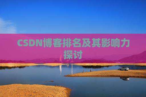 CSDN博客排名及其影响力探讨 CSDN博客排名及其影响力探讨